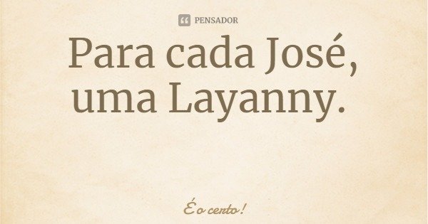 Para cada José, uma Layanny.... Frase de É o certo!.