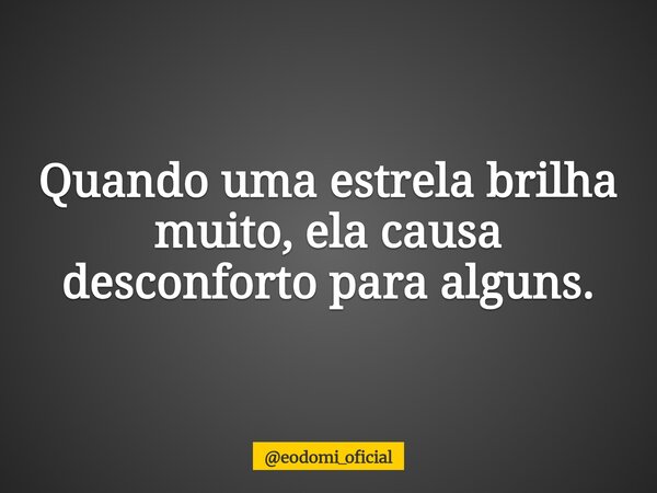 ⁠Quando uma estrela brilha muito, ela causa desconforto para alguns.... Frase de eodomi_oficial.