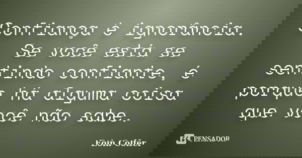 Confiança é ignorância. Se você está se sentindo confiante, é porque há alguma coisa que você não sabe.... Frase de Eoin Colfer.