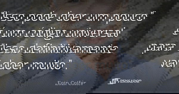 “Isso pode doer um pouco” é um código universal para “Isso definitivamente vai doer muito”.... Frase de Eoin Colfer.