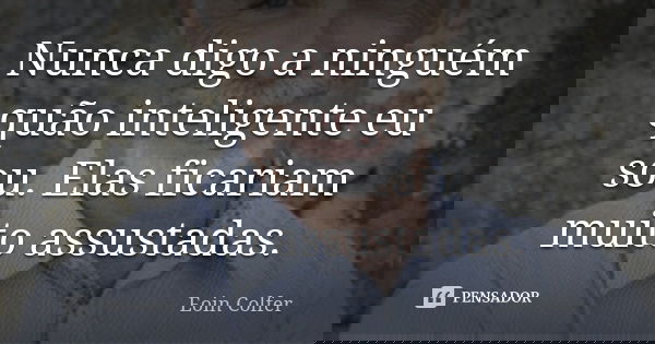 Nunca digo a ninguém quão inteligente eu sou. Elas ficariam muito assustadas.... Frase de Eoin Colfer.