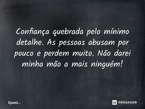 ⁠Confiança quebrada pelo mínimo detalhe. As pessoas abusam por pouco e perdem muito. Não darei minha mão a mais ninguém!... Frase de EPAMi....