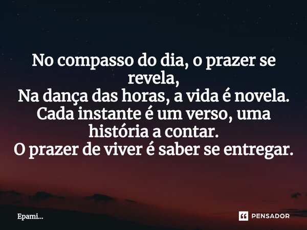 ⁠No compasso do dia, o prazer se revela, Na dança das horas, a vida é novela. Cada instante é um verso, uma história a contar. O prazer de viver é saber se entr... Frase de EPAMi....