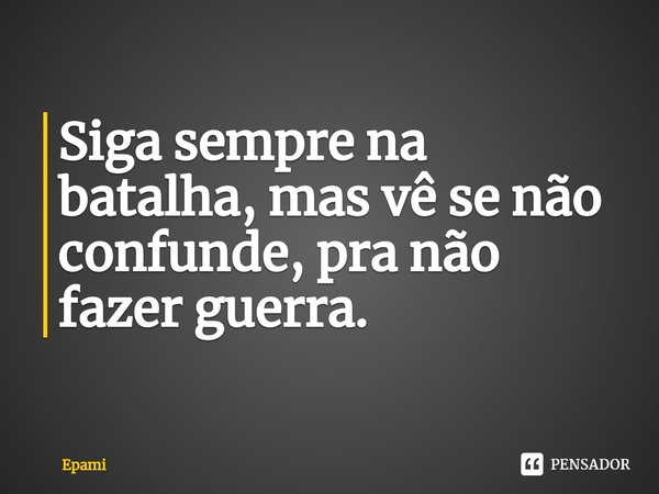 ⁠Siga sempre na batalha, mas vê se não confunde, pra não fazer guerra.... Frase de Epami.