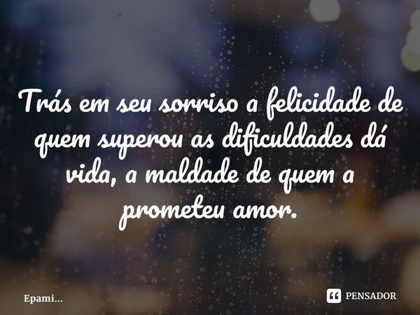 Trás em seu sorriso a felicidade de quem superou as dificuldades dá vida, a maldade de quem a prometeu ⁠amor.... Frase de EPAMi....