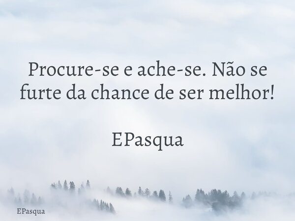 Procure-se e ache-se. Não se furte da chance de ser melhor! EPasqua⁠... Frase de EPasqua.
