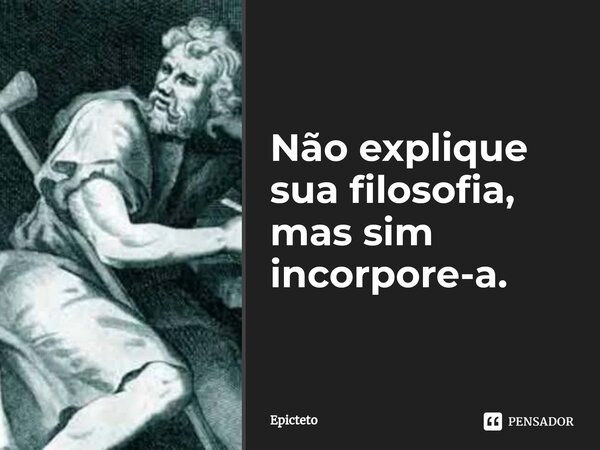 ⁠⁠Não explique sua filosofia, mas sim incorpore-a.... Frase de Epicteto.