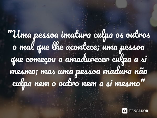 ⁠"Uma pessoa imatura culpa os outros o mal que lhe acontece; uma pessoa que começou a amadurecer culpa a si mesmo; mas uma pessoa madura não culpa nem o ou... Frase de Epicteto.