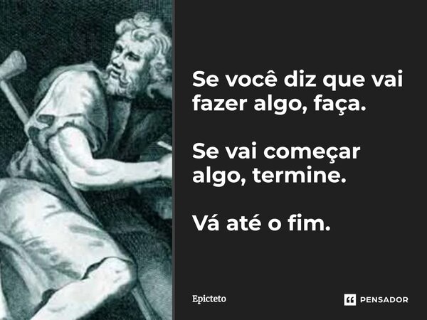 ⁠Se você diz que vai fazer algo, faça. Sevai começar algo, termine. Váaté o fim.... Frase de Epicteto.