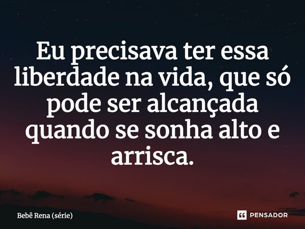 ⁠Eu precisava ter essa liberdade na vida, que só pode ser alcançada quando se sonha alto e arrisca.... Frase de Bebê Rena (série).