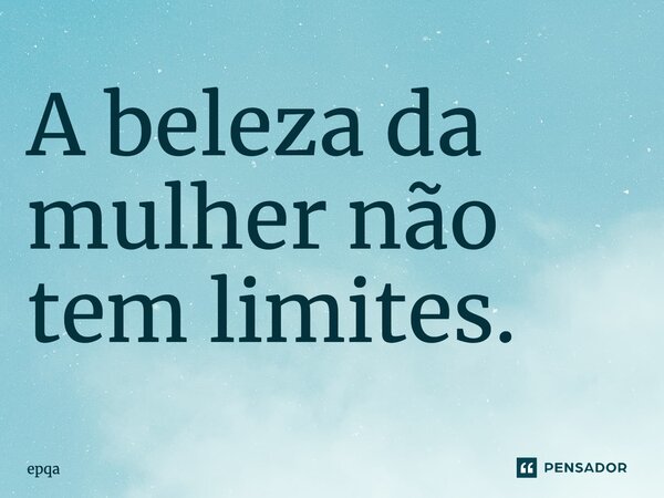 ⁠A beleza da mulher não tem limites.... Frase de epqa.