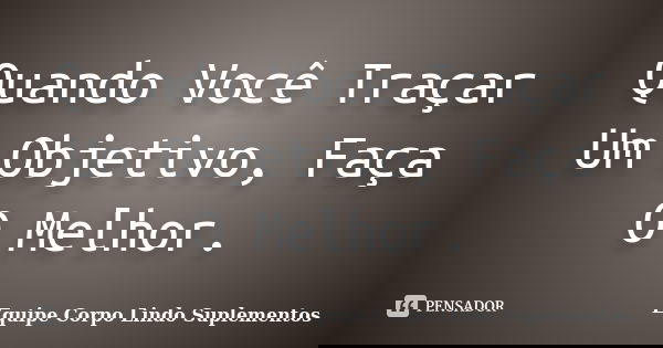 Quando Você Traçar Um Objetivo, Faça O Melhor.... Frase de Equipe Corpo Lindo Suplementos.