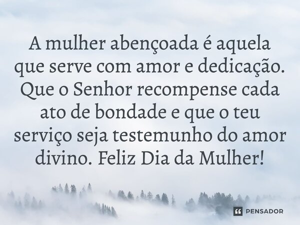 ⁠A mulher abençoada é aquela que serve com amor e dedicação. Que o Senhor recompense cada ato de bondade e que o teu serviço seja testemunho do amor divino. Fel
