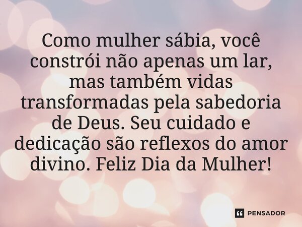 ⁠Como mulher sábia, você constrói não apenas um lar, mas também vidas transformadas pela sabedoria de Deus. Seu cuidado e dedicação são reflexos do amor divino.