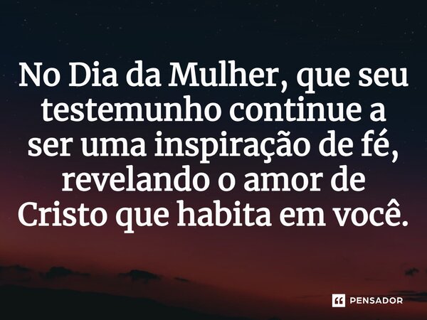 ⁠No Dia da Mulher, que seu testemunho continue a ser uma inspiração de fé, revelando o amor de Cristo que habita em você.