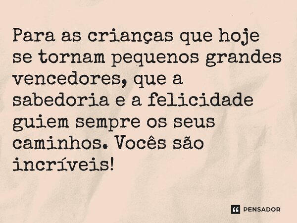 ⁠Para as crianças que hoje se tornam pequenos grandes vencedores, que a sabedoria e a felicidade guiem sempre os seus caminhos. Vocês são incríveis!