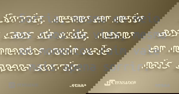 Sorria, mesmo em meio aos caos da vida, mesmo em momentos ruim vale mais apena sorrir.... Frase de eraaa.