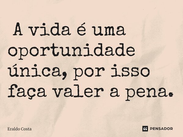 ⁠ A vida é uma oportunidade única, por isso faça valer a pena.... Frase de Eraldo Costa.