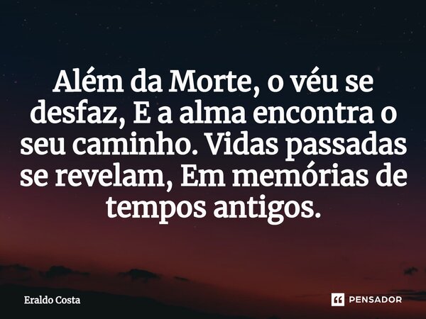 ⁠Além da Morte, o véu se desfaz, E a alma encontra o seu caminho. Vidas passadas se revelam, Em memórias de tempos antigos.... Frase de Eraldo Costa.