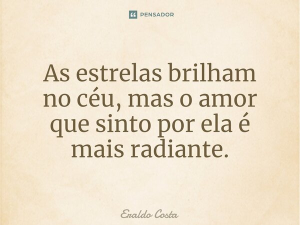 ⁠As estrelas brilham no céu, mas o amor que sinto por ela é mais radiante.... Frase de Eraldo Costa.