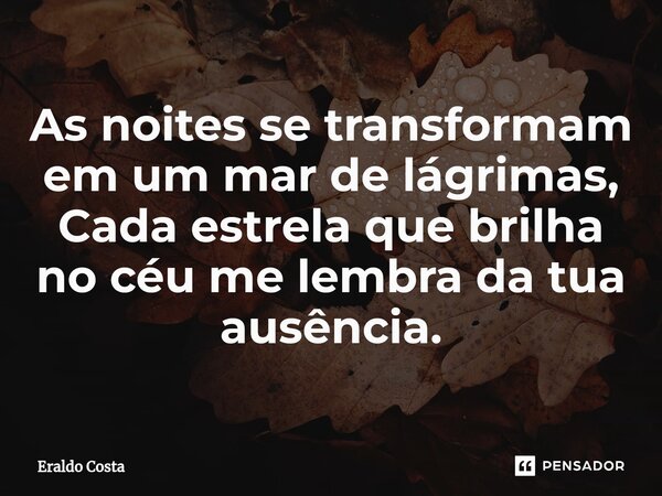 ⁠As noites se transformam em um mar de lágrimas, Cada estrela que brilha no céu me lembra da tua ausência.... Frase de Eraldo Costa.