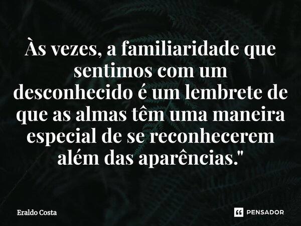 ⁠Às vezes, a familiaridade que sentimos com um desconhecido é um lembrete de que as almas têm uma maneira especial de se reconhecerem além das aparências."... Frase de Eraldo Costa.
