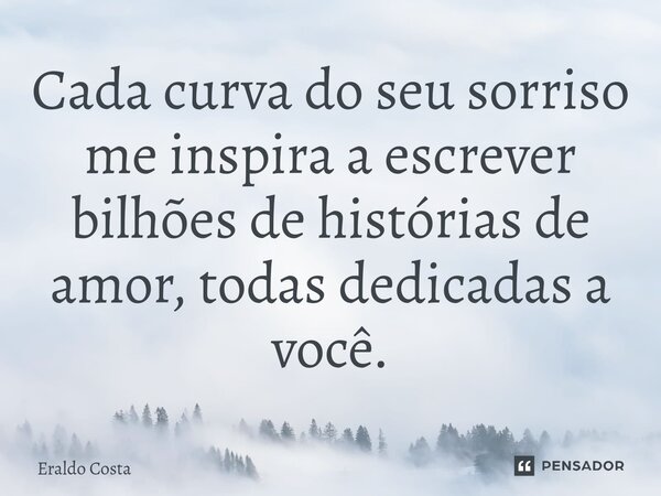 ⁠Cada curva do seu sorriso me inspira a escrever bilhões de histórias de amor, todas dedicadas a você.... Frase de Eraldo Costa.