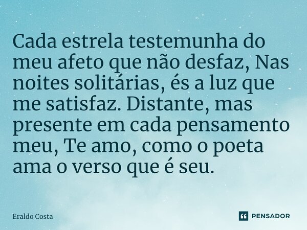 ⁠Cada estrela testemunha do meu afeto que não desfaz, Nas noites solitárias, és a luz que me satisfaz. Distante, mas presente em cada pensamento meu, Te amo, co... Frase de Eraldo Costa.