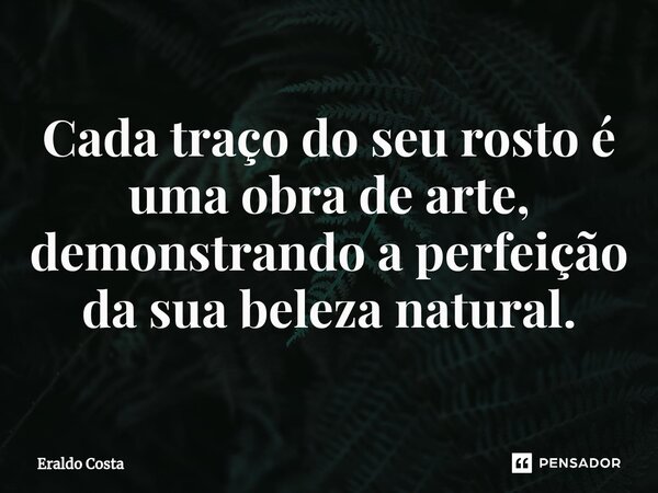 ⁠Cada traço do seu rosto é uma obra de arte, demonstrando a perfeição da sua beleza natural.... Frase de Eraldo Costa.