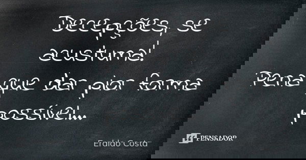 Decepções, se acustuma! Pena que dar pior forma possível...... Frase de Eraldo Costa.