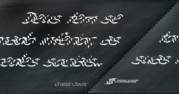 Deus tem se tornado inferior, as suas redes sociais..... Frase de Eraldo Costa.