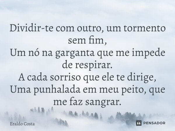 ⁠Dividir-te com outro, um tormento sem fim, Um nó na garganta que me impede de respirar. A cada sorriso que ele te dirige, Uma punhalada em meu peito, que me fa... Frase de Eraldo Costa.