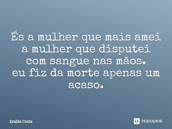 ⁠És a mulher que mais amei a mulher que disputei com sangue nas mãos.
eu fiz da morte apenas um acaso.... Frase de Eraldo Costa.
