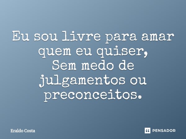 ⁠Eu sou livre para amar quem eu quiser, Sem medo de julgamentos ou preconceitos.... Frase de Eraldo Costa.
