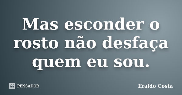 Mas esconder o rosto não desfaça quem eu sou.... Frase de Eraldo Costa.