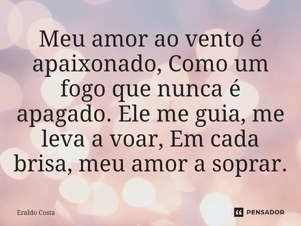 ⁠Meu amor ao vento é apaixonado, Como um fogo que nunca é apagado. Ele me guia, me leva a voar, Em cada brisa, meu amor a soprar.... Frase de Eraldo Costa.