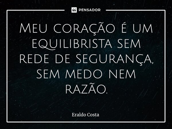 Meu coração é um equilibrista sem rede de segurança, sem medo nem razão.... Frase de Eraldo Costa.