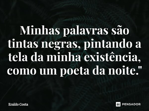 ⁠Minhas palavras são tintas negras, pintando a tela da minha existência, como um poeta da noite."... Frase de Eraldo Costa.