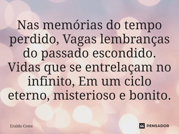 ⁠Nas memórias do tempo perdido, Vagas lembranças do passado escondido. Vidas que se entrelaçam no infinito, Em um ciclo eterno, misterioso e bonito.... Frase de Eraldo Costa.