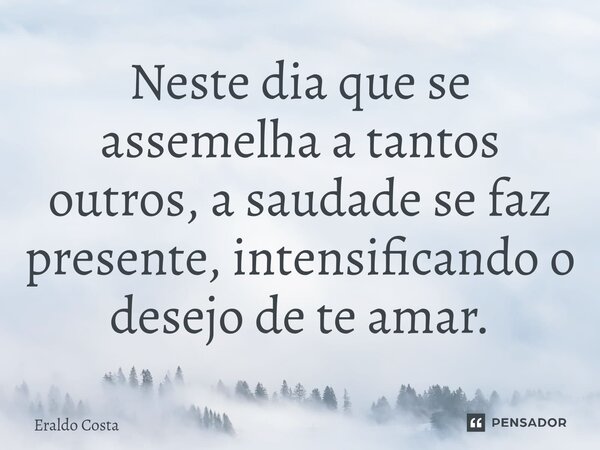 Neste dia que se assemelha a tantos outros, a saudade se faz presente, intensificando o desejo de te amar.⁠... Frase de Eraldo Costa.