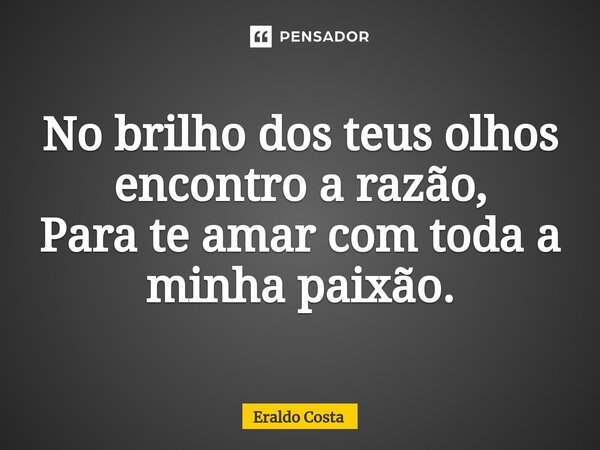 No brilho dos teus olhos encontro a razão, Para te amar com toda a minha paixão.⁠... Frase de Eraldo Costa.