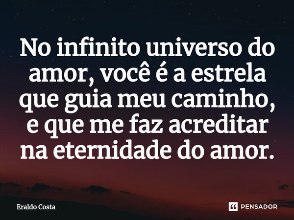 ⁠No infinito universo do amor, você é a estrela que guia meu caminho, e que me faz acreditar na eternidade do amor.... Frase de Eraldo Costa.