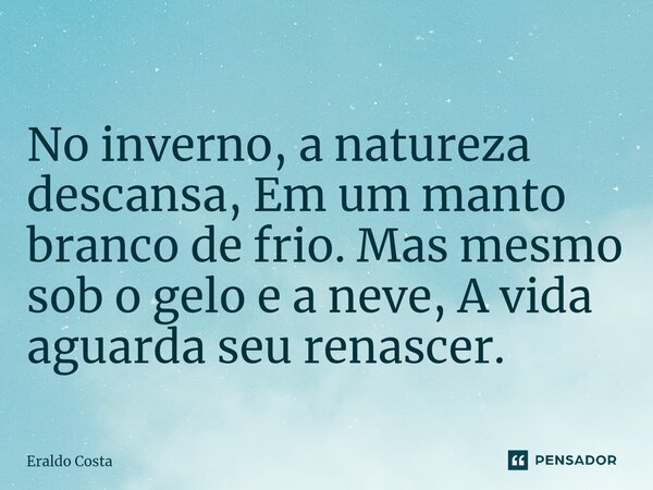 ⁠No inverno, a natureza descansa, Em um manto branco de frio. Mas mesmo sob o gelo e a neve, A vida aguarda seu renascer.... Frase de Eraldo Costa.