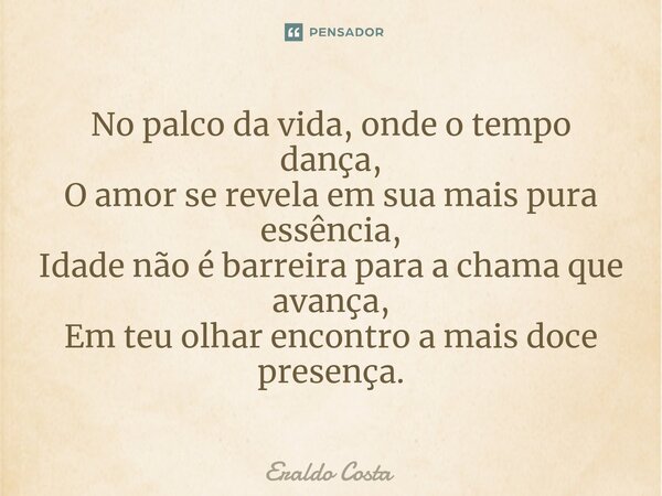 ⁠No palco da vida, onde o tempo dança, O amor se revela em sua mais pura essência, Idade não é barreira para a chama que avança, Em teu olhar encontro a mais do... Frase de Eraldo Costa.