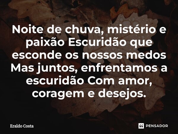 ⁠Noite de chuva, mistério e paixão Escuridão que esconde os nossos medos Mas juntos, enfrentamos a escuridão Com amor, coragem e desejos.... Frase de Eraldo Costa.