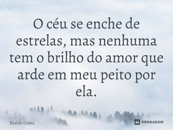 ⁠O céu se enche de estrelas, mas nenhuma tem o brilho do amor que arde em meu peito por ela.... Frase de Eraldo Costa.