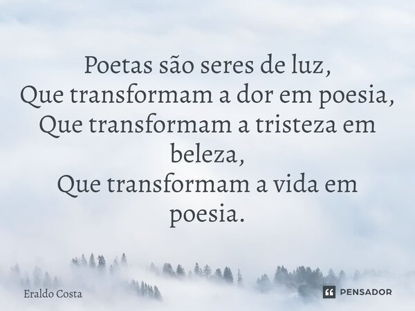 ⁠Poetas são seres de luz, Que transformam a dor em poesia, Que transformam a tristeza em beleza, Que transformam a vida em poesia.... Frase de Eraldo Costa.