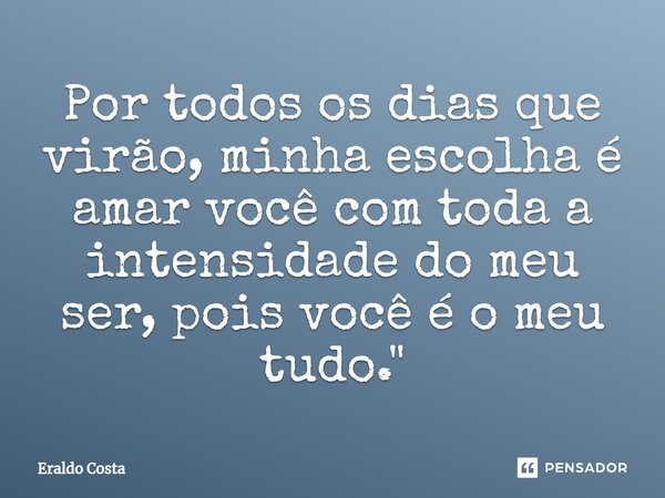 ⁠Por todos os dias que virão, minha escolha é amar você com toda a intensidade do meu ser, pois você é o meu tudo."... Frase de Eraldo Costa.