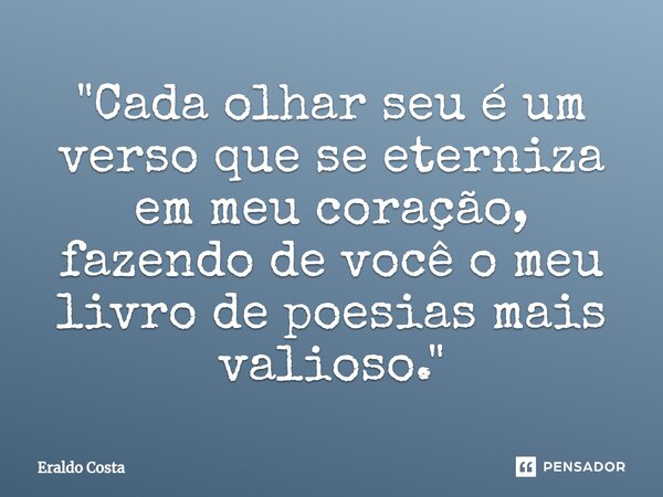 ⁠"Cada olhar seu é um verso que se eterniza em meu coração, fazendo de você o meu livro de poesias mais valioso."... Frase de Eraldo Costa.