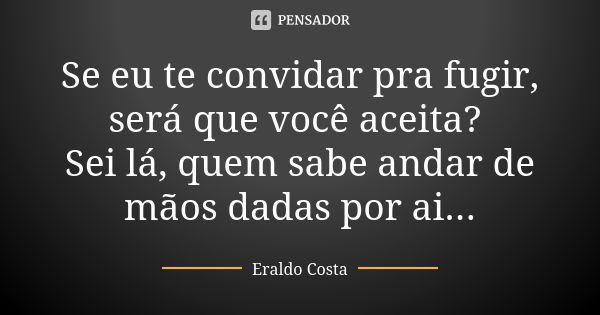 Se Eu Te Convidar Pra Fugir Ser Que Eraldo Costa Pensador